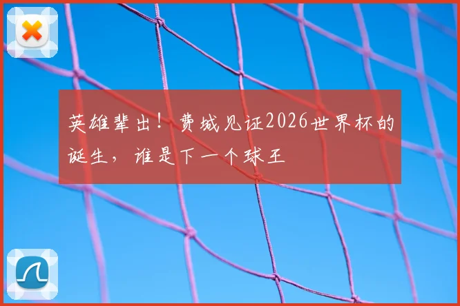英雄辈出！费城见证2026世界杯的诞生，谁是下一个球王
