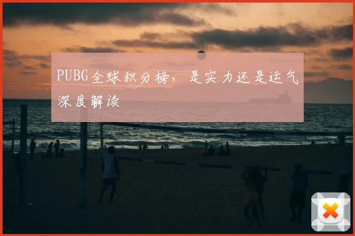 PUBG全球积分榜，是实力还是运气深度解读