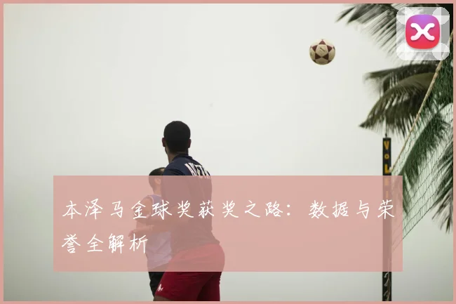 本泽马金球奖获奖之路:数据与荣誉全解析