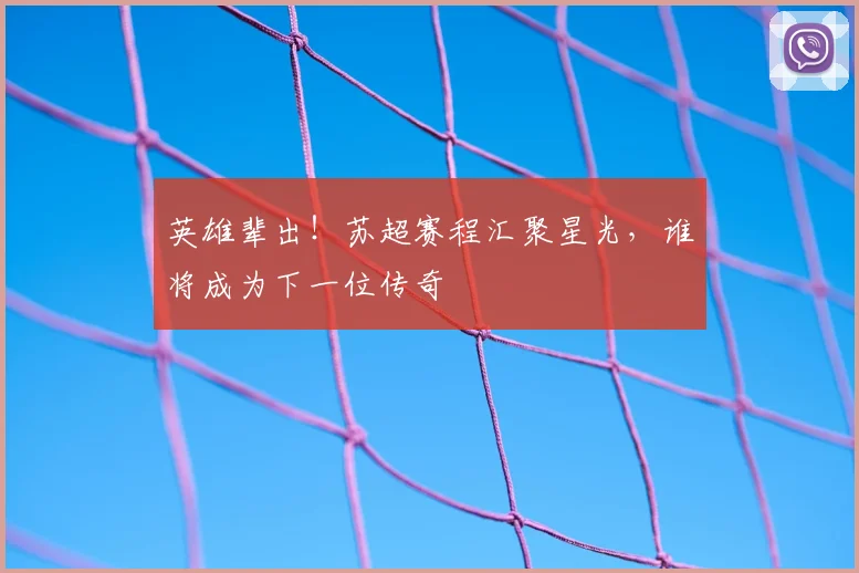 英雄辈出!苏超赛程汇聚星光,谁将成为下一位传奇