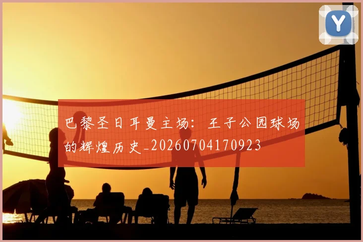 巴黎圣日耳曼主场：王子公园球场的辉煌历史_20260704170923