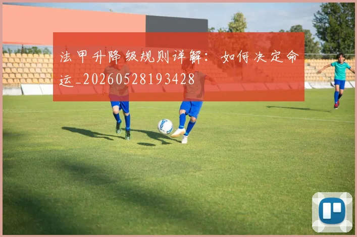 法甲升降级规则详解:如何决定命运_20260528193428