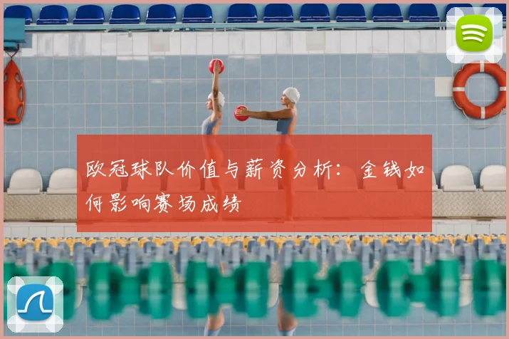 欧冠球队价值与薪资分析:金钱如何影响赛场成绩