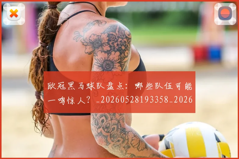 欧冠黑马球队盘点：哪些队伍可能一鸣惊人？_20260528193358_20260801165500