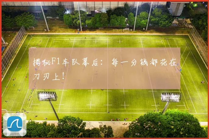 揭秘F1车队幕后：每一分钱都花在刀刃上！