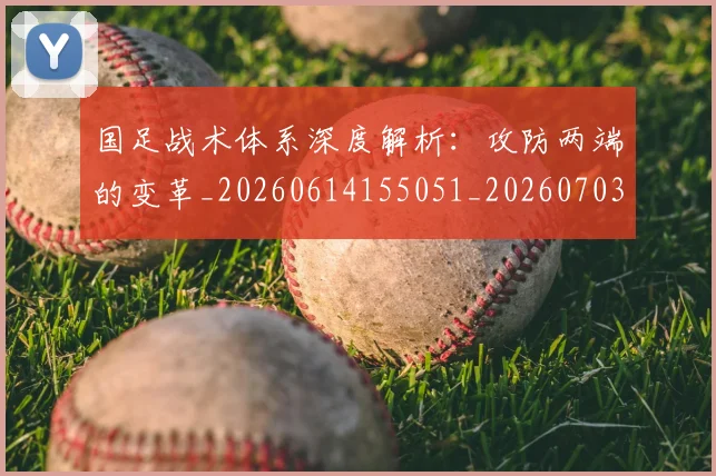 国足战术体系深度解析:攻防两端的变革_20260614155051_20260703223529