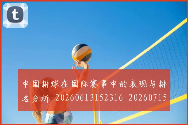 中国排球在国际赛事中的表现与排名分析_20260613152316_20260715194538