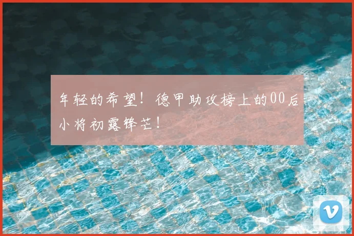 年轻的希望!德甲助攻榜上的00后小将初露锋芒!