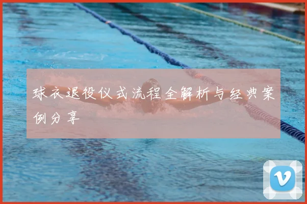 球衣退役仪式流程全解析与经典案例分享