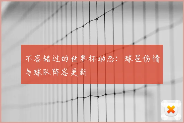 不容错过的世界杯动态:球星伤情与球队阵容更新