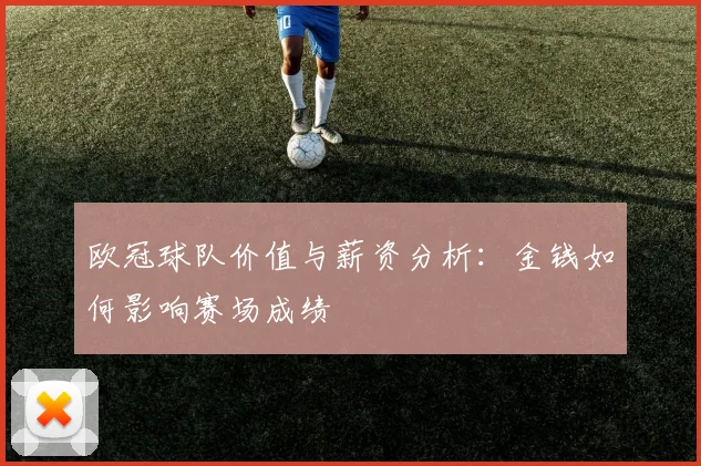 欧冠球队价值与薪资分析：金钱如何影响赛场成绩