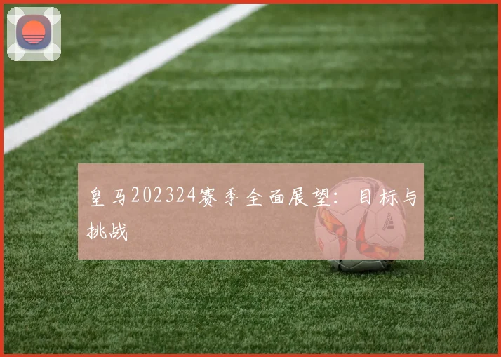 皇马202324赛季全面展望：目标与挑战