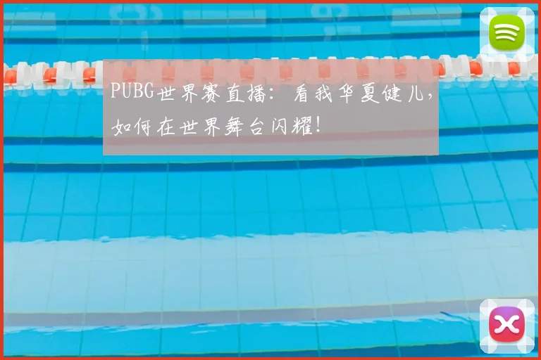 PUBG世界赛直播:看我华夏健儿,如何在世界舞台闪耀!