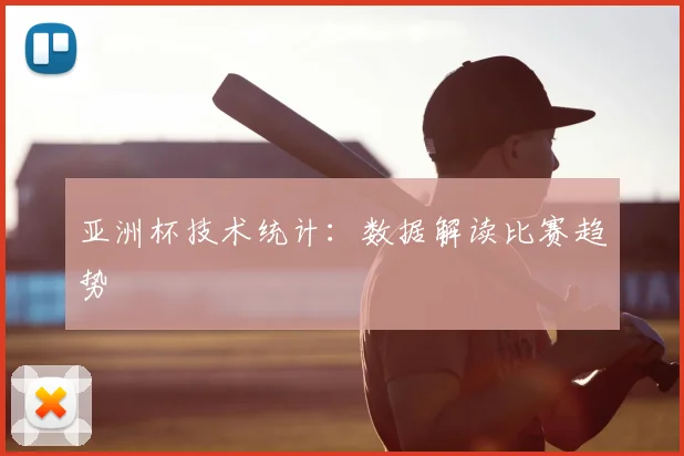 亚洲杯技术统计：数据解读比赛趋势