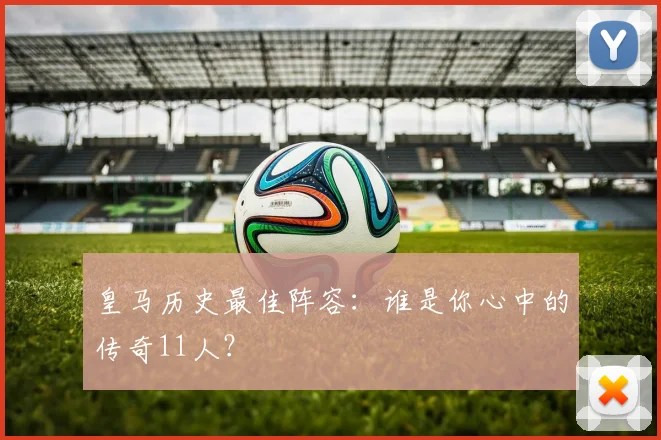 皇马历史最佳阵容:谁是你心中的传奇11人?