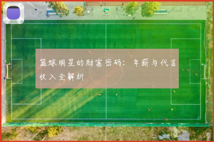 篮球明星的财富密码：年薪与代言收入全解析