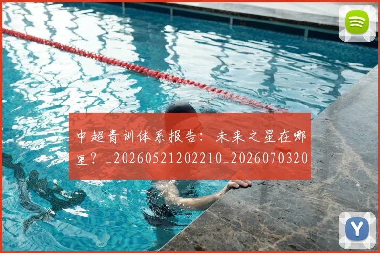 中超青训体系报告:未来之星在哪里?_20260521202210_20260703205604