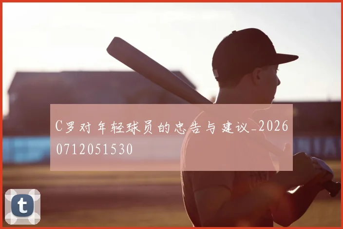 C罗对年轻球员的忠告与建议_20260712051530