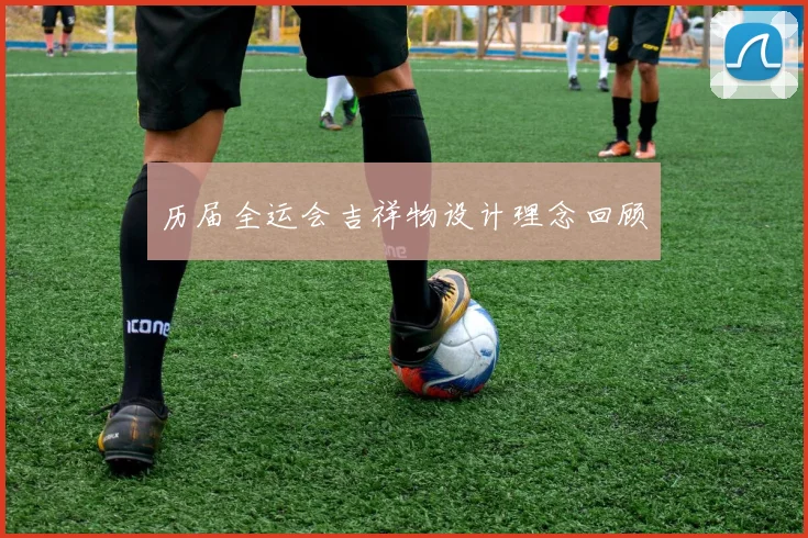 历届全运会吉祥物设计理念回顾