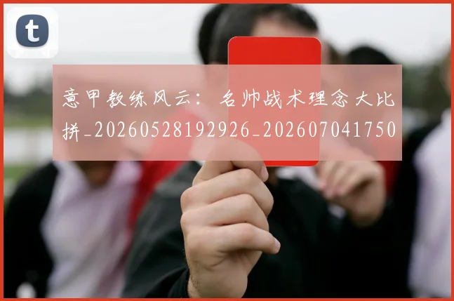意甲教练风云:名帅战术理念大比拼_20260528192926_20260704175023