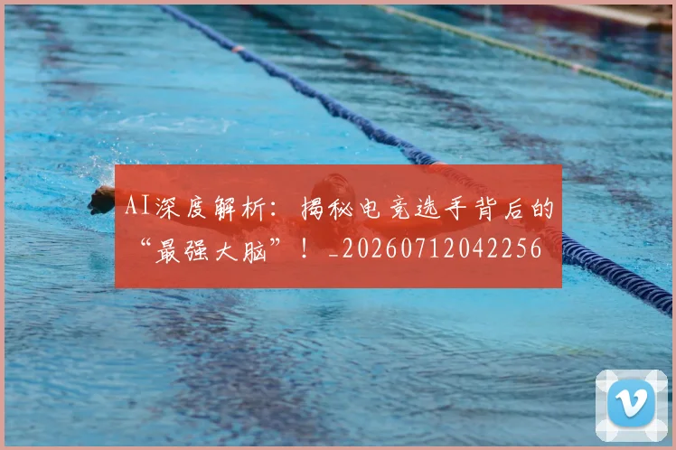 AI深度解析:揭秘电竞选手背后的“最强大脑”!_20260712042256