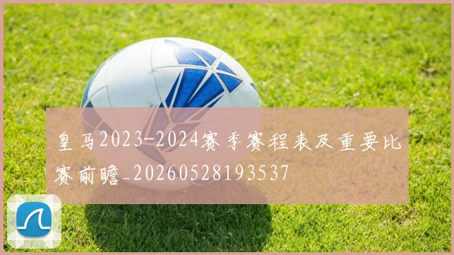 皇马2023-2024赛季赛程表及重要比赛前瞻_20260528193537