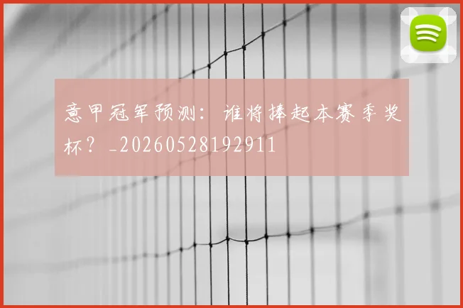 意甲冠军预测:谁将捧起本赛季奖杯?_20260528192911