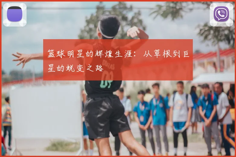篮球明星的辉煌生涯：从草根到巨星的蜕变之路