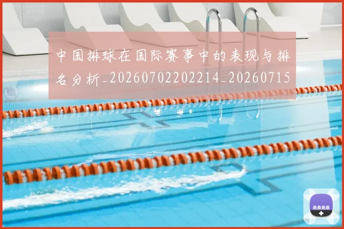 中国排球在国际赛事中的表现与排名分析_20260702202214_20260715194542