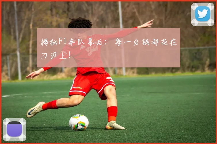 揭秘F1车队幕后：每一分钱都花在刀刃上！