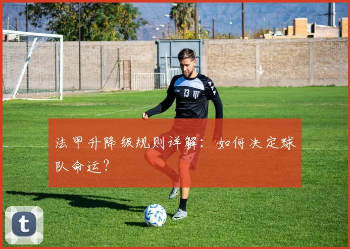 法甲升降级规则详解:如何决定球队命运?