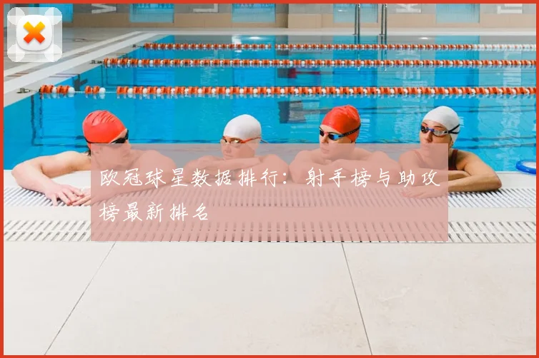 欧冠球星数据排行：射手榜与助攻榜最新排名