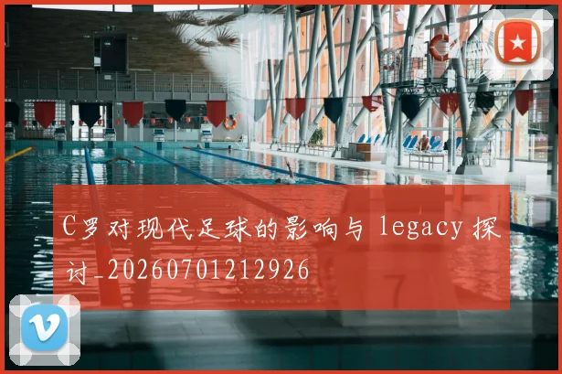 C罗对现代足球的影响与 legacy 探讨_20260701212926