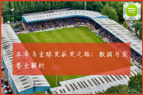本泽马金球奖获奖之路：数据与荣誉全解析