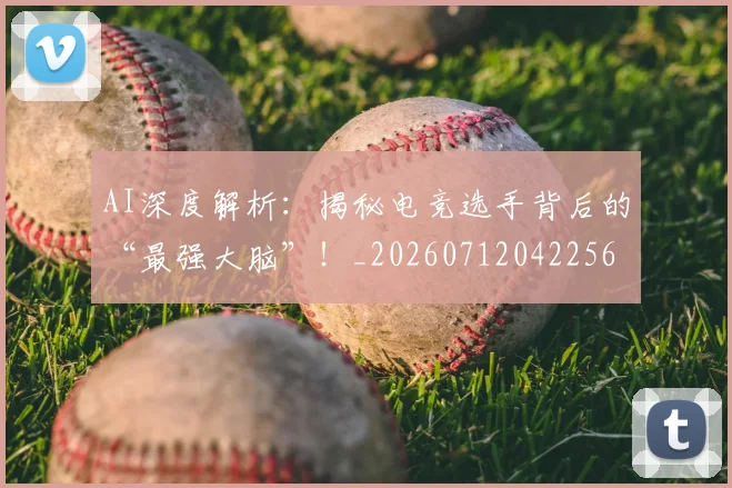 AI深度解析:揭秘电竞选手背后的“最强大脑”!_20260712042256