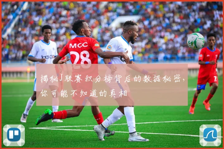 揭秘J联赛积分榜背后的数据秘密,你可能不知道的真相