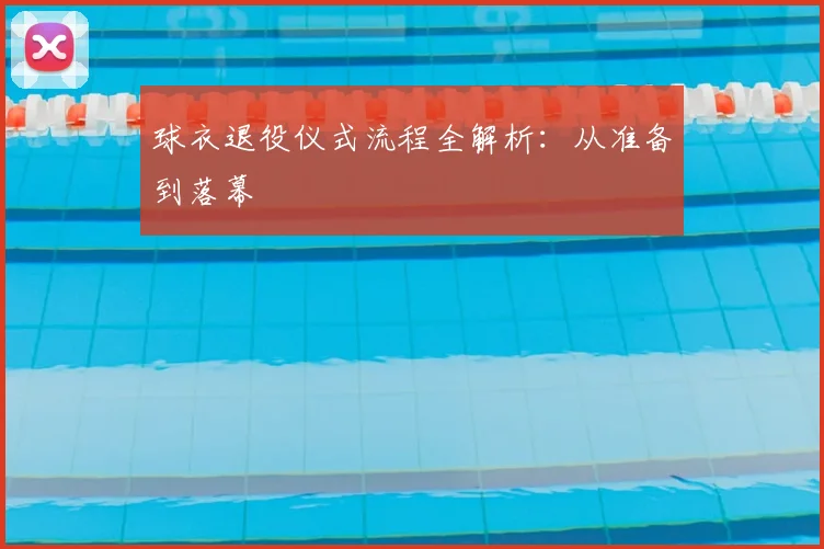 球衣退役仪式流程全解析:从准备到落幕