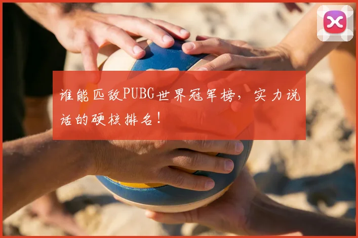 谁能匹敌PUBG世界冠军榜,实力说话的硬核排名!