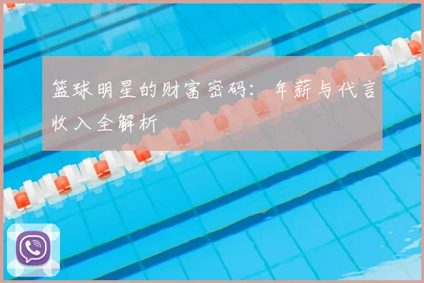 篮球明星的财富密码:年薪与代言收入全解析