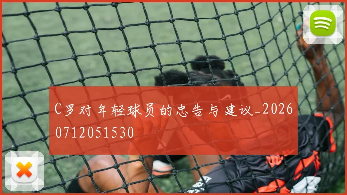 C罗对年轻球员的忠告与建议_20260712051530