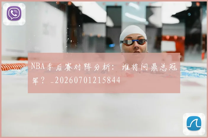 NBA季后赛对阵分析：谁将问鼎总冠军？_20260701215844
