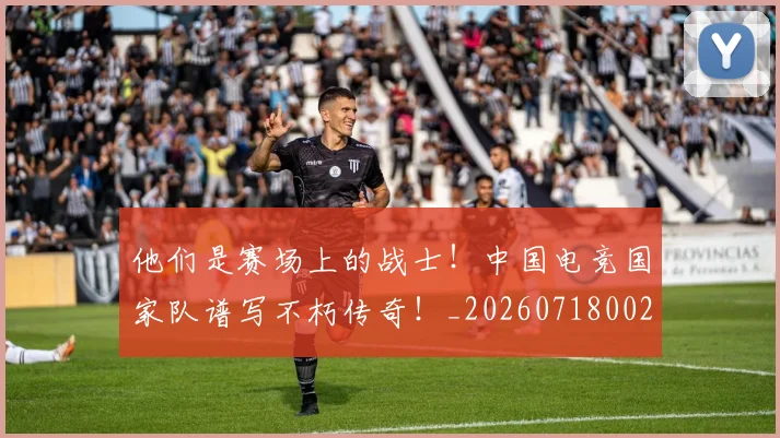 他们是赛场上的战士!中国电竞国家队谱写不朽传奇!_20260718002933
